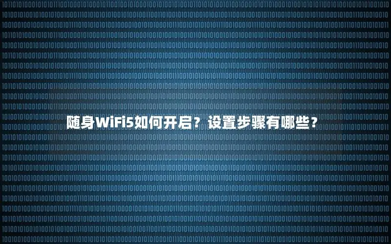 随身WiFi5如何开启？设置步骤有哪些？