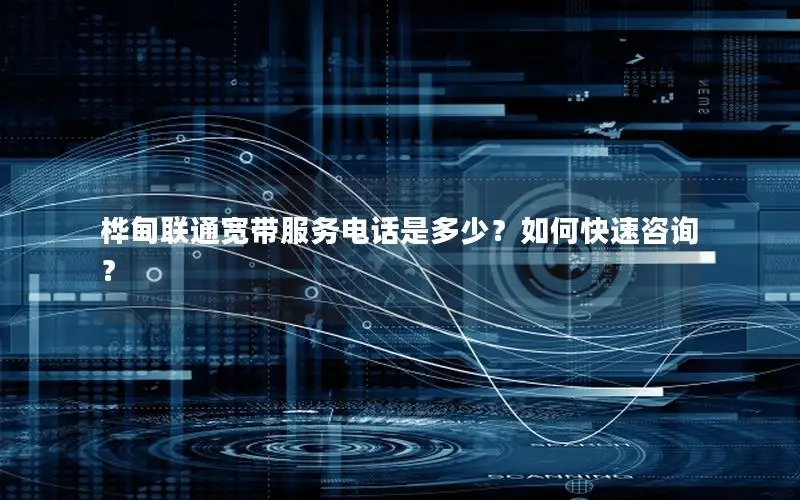 桦甸联通宽带服务电话是多少？如何快速咨询？