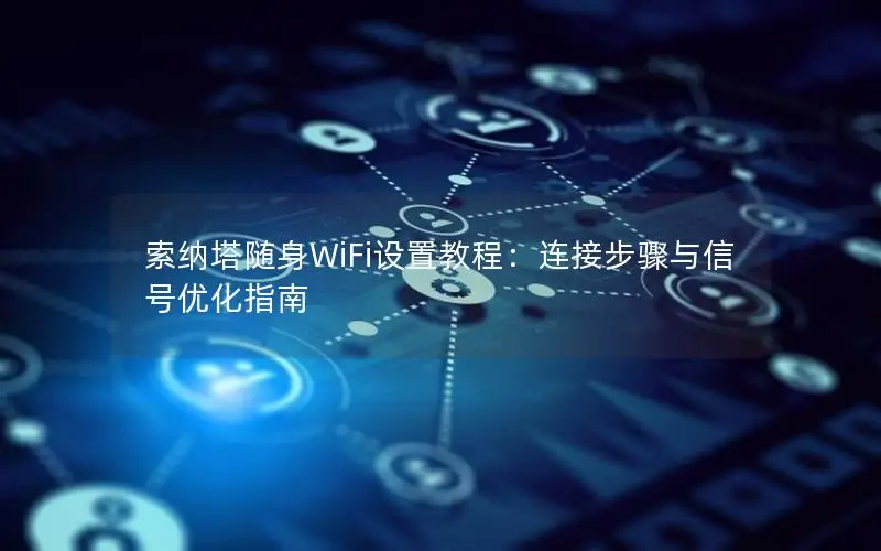索纳塔随身WiFi设置教程：连接步骤与信号优化指南
