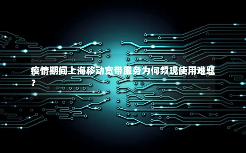 疫情期间上海移动宽带服务为何频现使用难题？