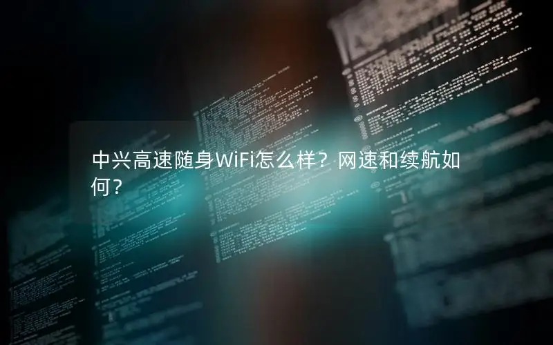 中兴高速随身WiFi怎么样？网速和续航如何？