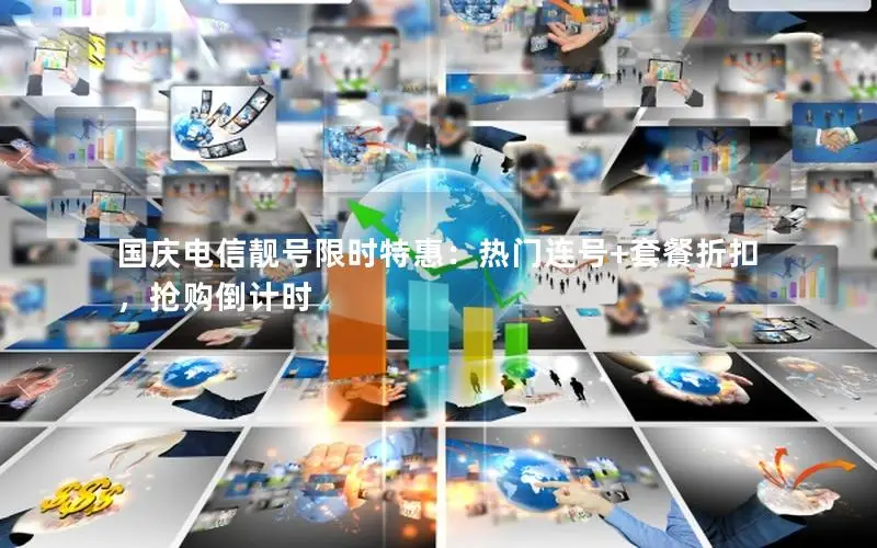 国庆电信靓号限时特惠：热门连号+套餐折扣，抢购倒计时