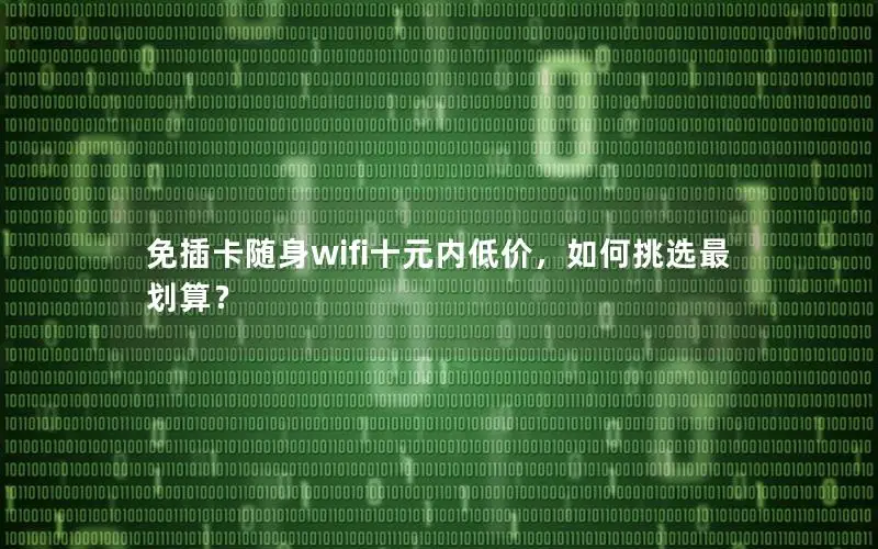 免插卡随身wifi十元内低价，如何挑选最划算？