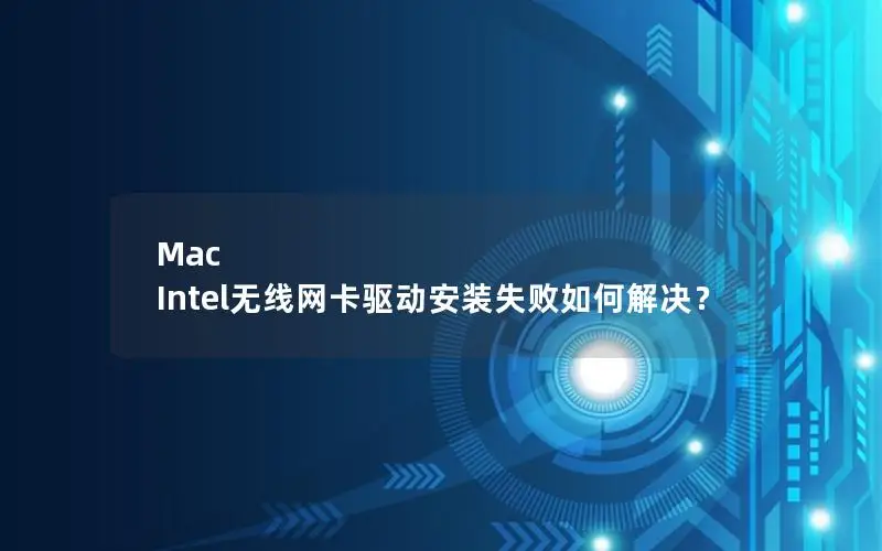 Mac Intel无线网卡驱动安装失败如何解决？