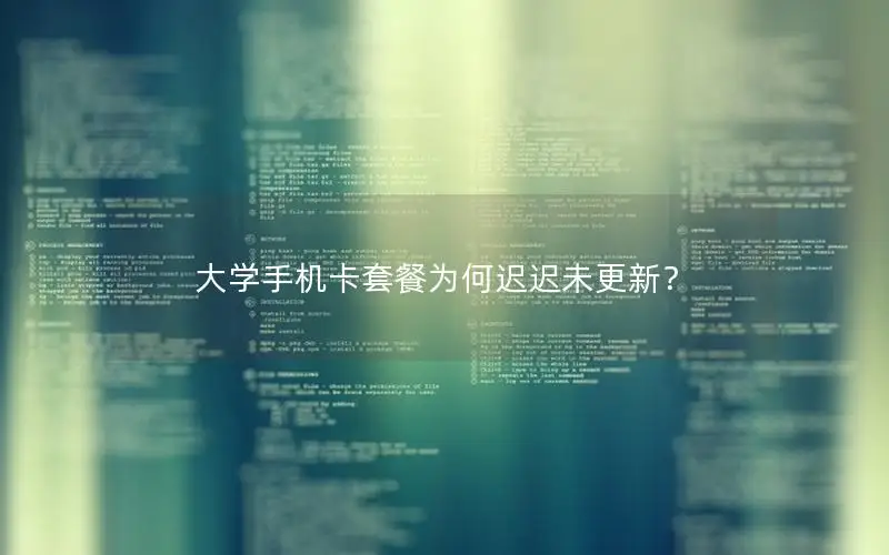大学手机卡套餐为何迟迟未更新？