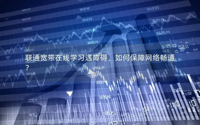 联通宽带在线学习遇障碍，如何保障网络畅通？