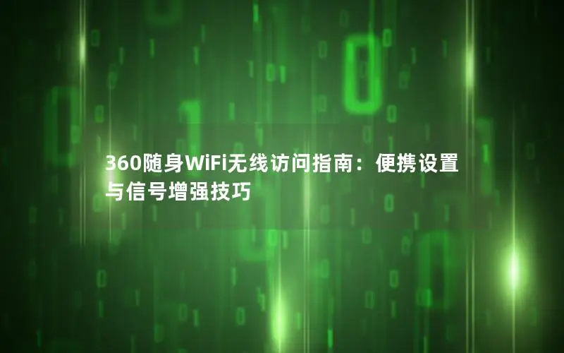 360随身WiFi无线访问指南：便携设置与信号增强技巧
