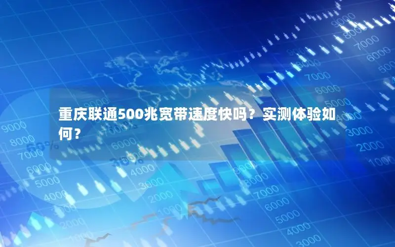 重庆联通500兆宽带速度快吗？实测体验如何？