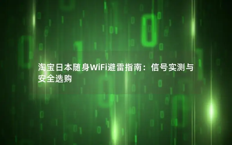 淘宝日本随身WiFi避雷指南：信号实测与安全选购