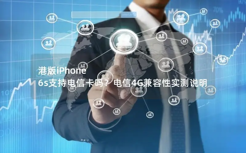 港版iPhone 6s支持电信卡吗？电信4G兼容性实测说明