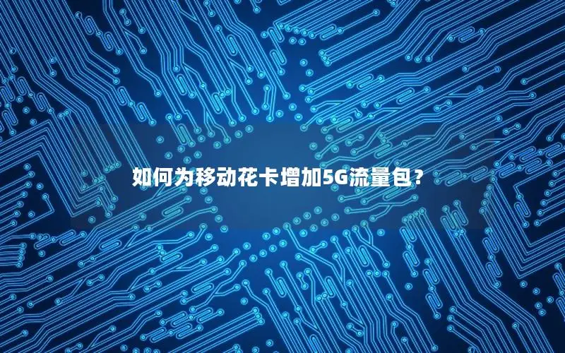 如何为移动花卡增加5G流量包？