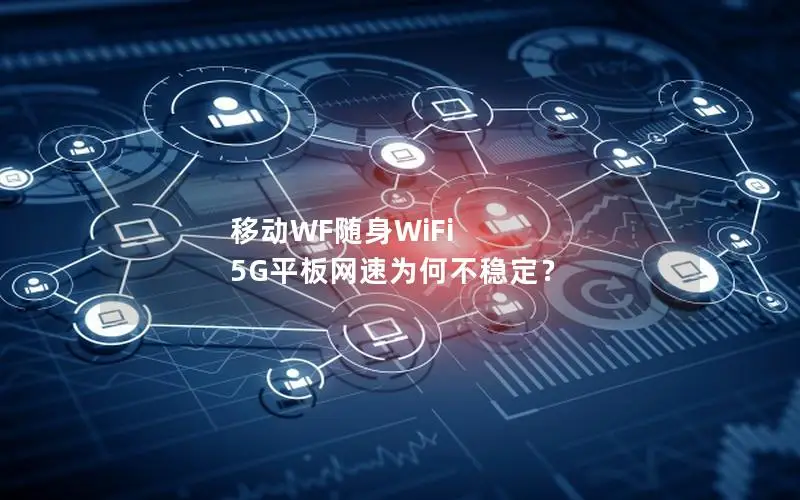 移动WF随身WiFi 5G平板网速为何不稳定？