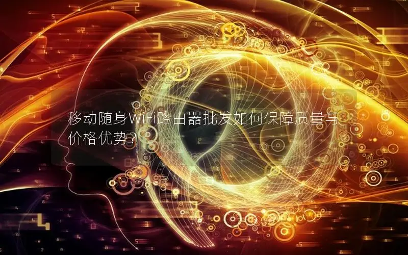 移动随身WiFi路由器批发如何保障质量与价格优势？