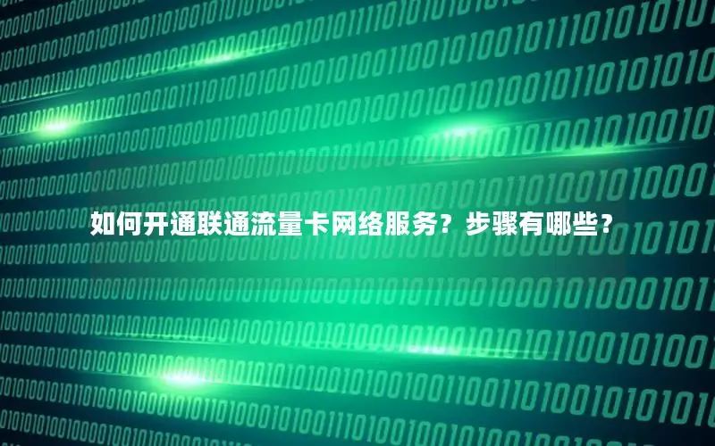 如何开通联通流量卡网络服务？步骤有哪些？