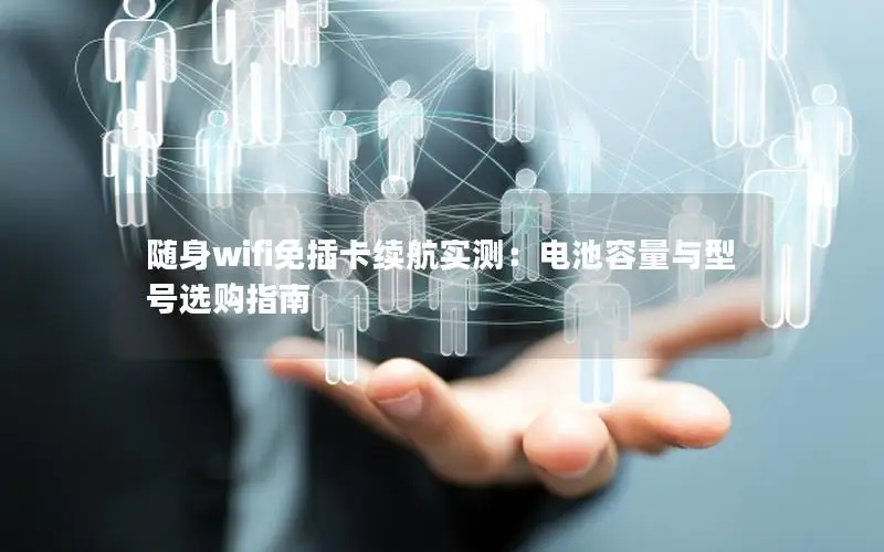 随身wifi免插卡续航实测：电池容量与型号选购指南