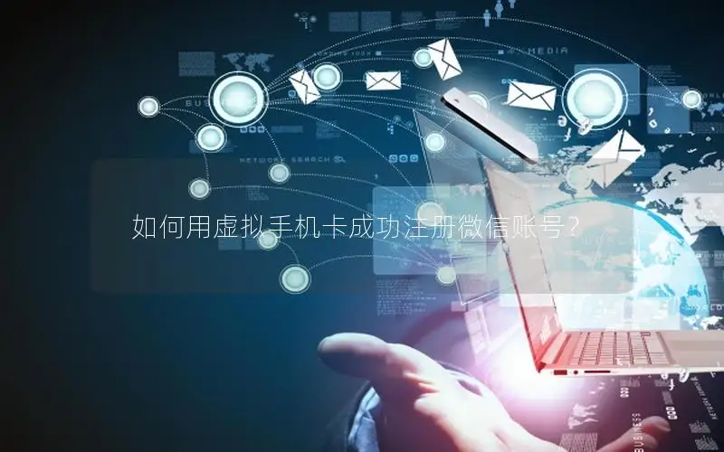 如何用虚拟手机卡成功注册微信账号？