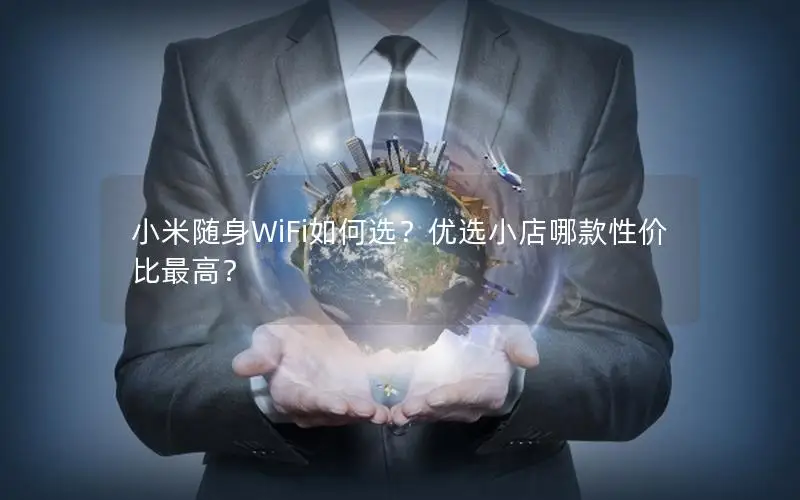 小米随身WiFi如何选？优选小店哪款性价比最高？
