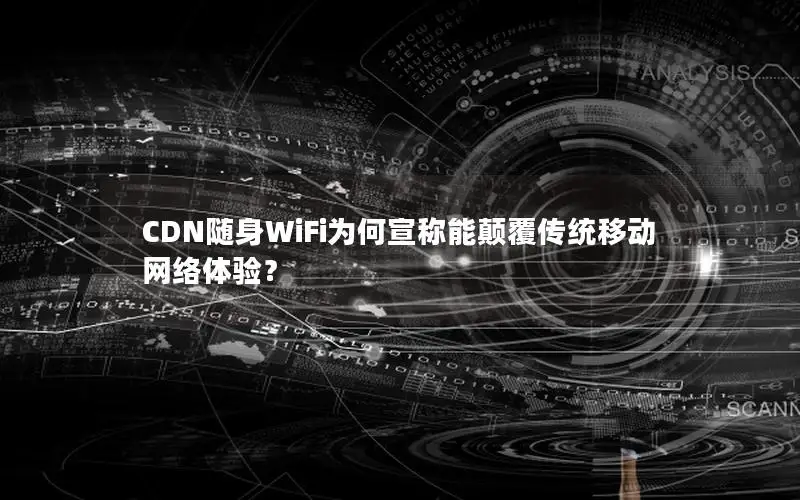 CDN随身WiFi为何宣称能颠覆传统移动网络体验？