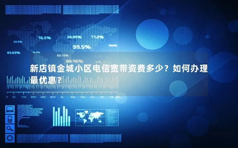 新店镇金城小区电信宽带资费多少？如何办理最优惠？