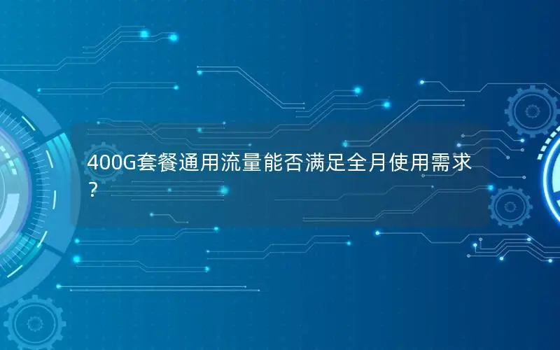 400G套餐通用流量能否满足全月使用需求？