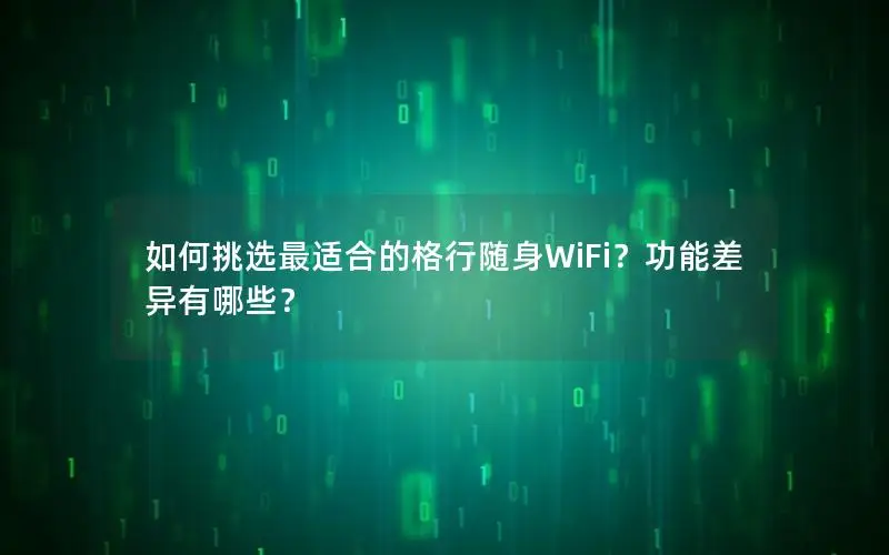 如何挑选最适合的格行随身WiFi？功能差异有哪些？