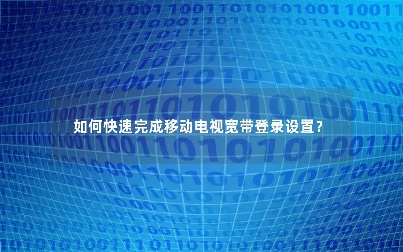 如何快速完成移动电视宽带登录设置？