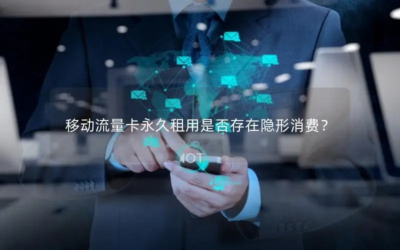 移动流量卡永久租用是否存在隐形消费？