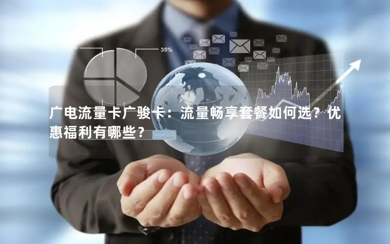 广电流量卡广骏卡：流量畅享套餐如何选？优惠福利有哪些？