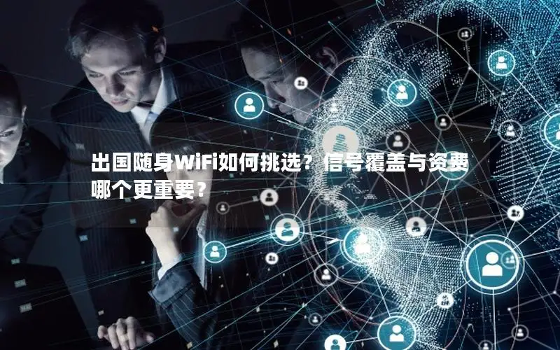 出国随身WiFi如何挑选？信号覆盖与资费哪个更重要？