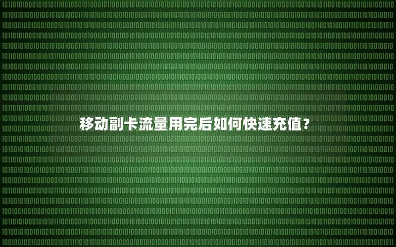 移动副卡流量用完后如何快速充值？