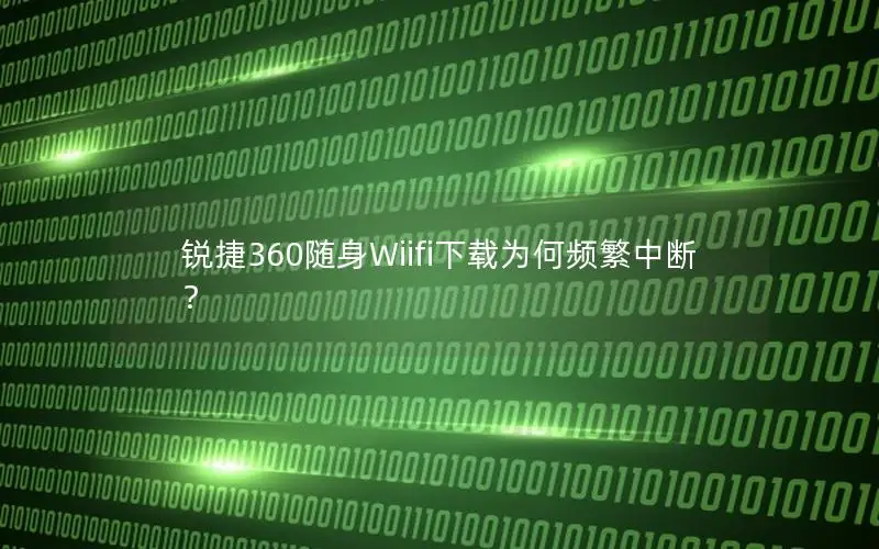 锐捷360随身Wiifi下载为何频繁中断？