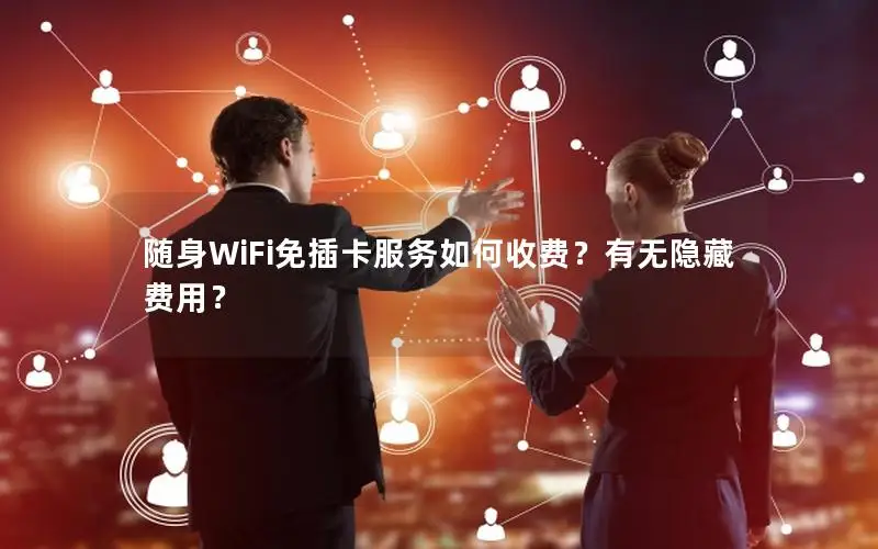 随身WiFi免插卡服务如何收费？有无隐藏费用？