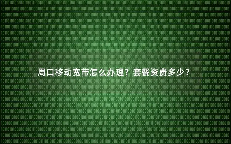 周口移动宽带怎么办理？套餐资费多少？