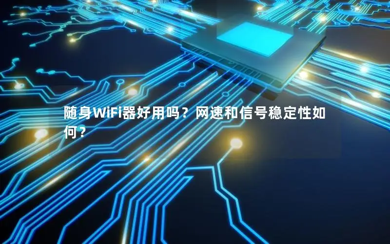 随身WiFi器好用吗？网速和信号稳定性如何？