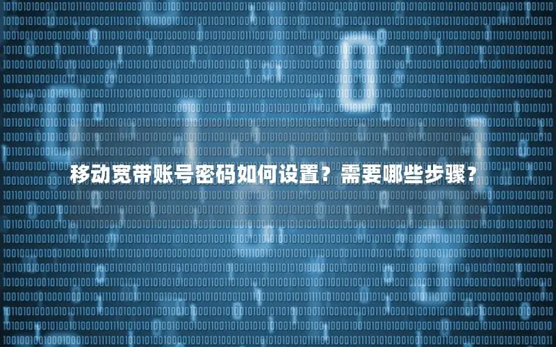 移动宽带账号密码如何设置？需要哪些步骤？
