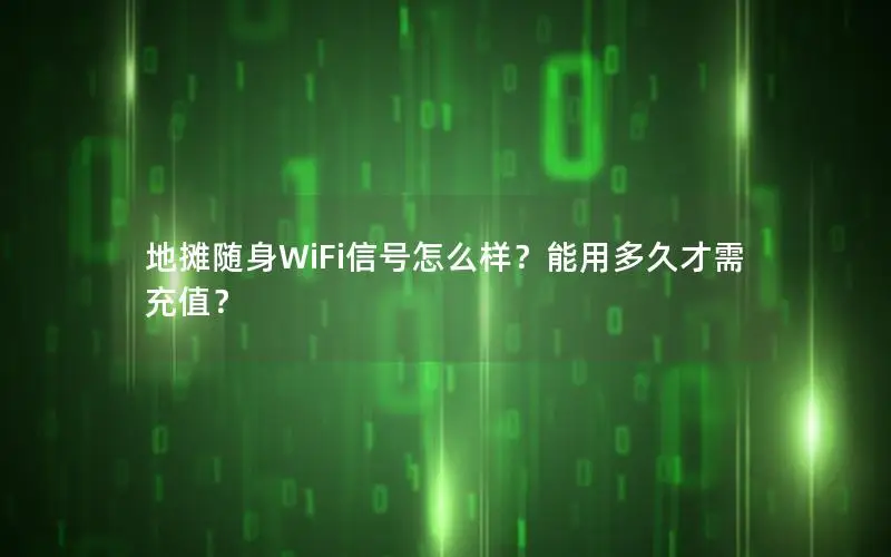 地摊随身WiFi信号怎么样？能用多久才需充值？