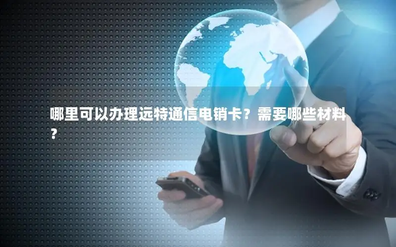哪里可以办理远特通信电销卡？需要哪些材料？