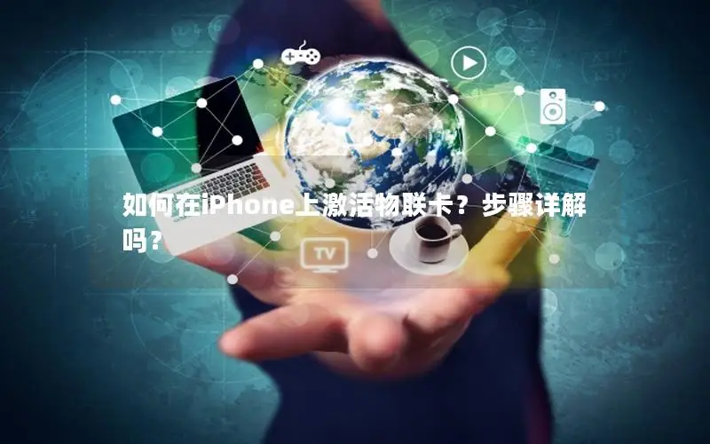 如何在iPhone上激活物联卡？步骤详解吗？