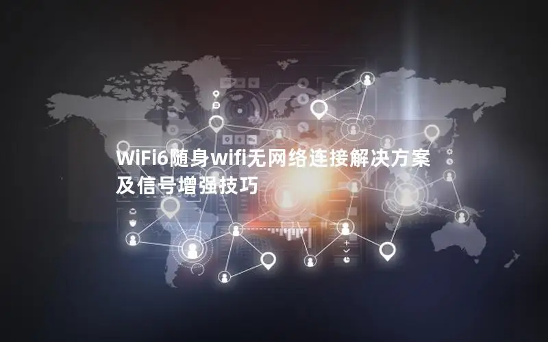 WiFi6随身wifi无网络连接解决方案及信号增强技巧