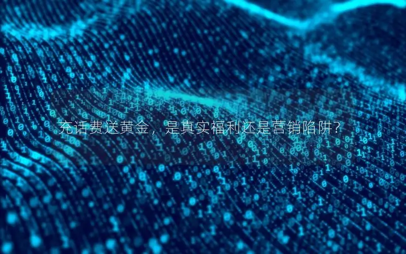 充话费送黄金，是真实福利还是营销陷阱？