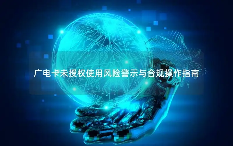 广电卡未授权使用风险警示与合规操作指南