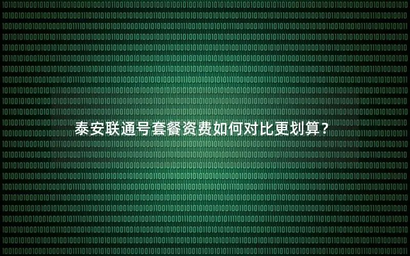 泰安联通号套餐资费如何对比更划算？