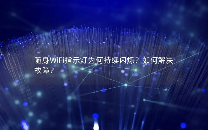 随身WiFi指示灯为何持续闪烁？如何解决故障？