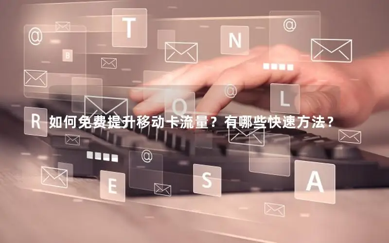 如何免费提升移动卡流量？有哪些快速方法？