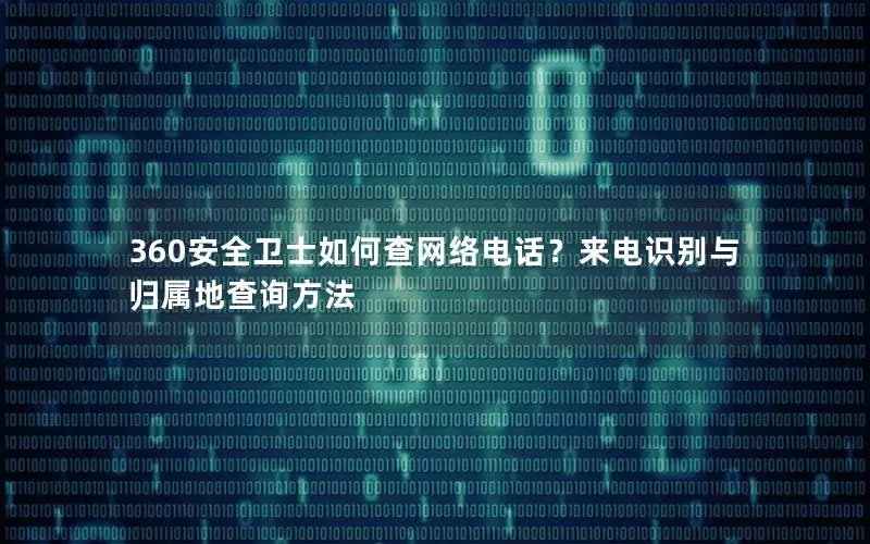 360安全卫士如何查网络电话？来电识别与归属地查询方法