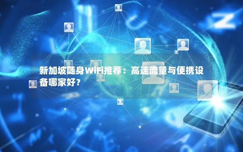 新加坡随身WiFi推荐：高速流量与便携设备哪家好？