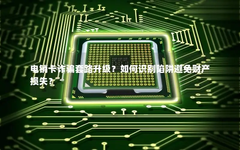 电销卡诈骗套路升级？如何识别陷阱避免财产损失？