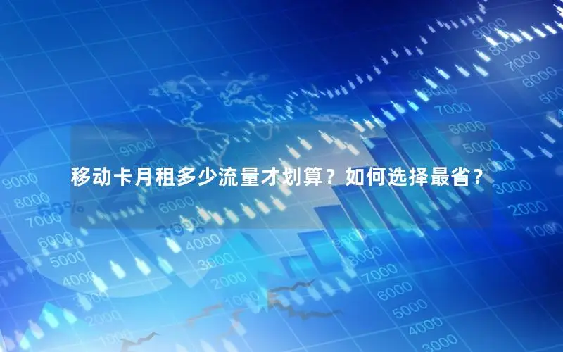 移动卡月租多少流量才划算？如何选择最省？
