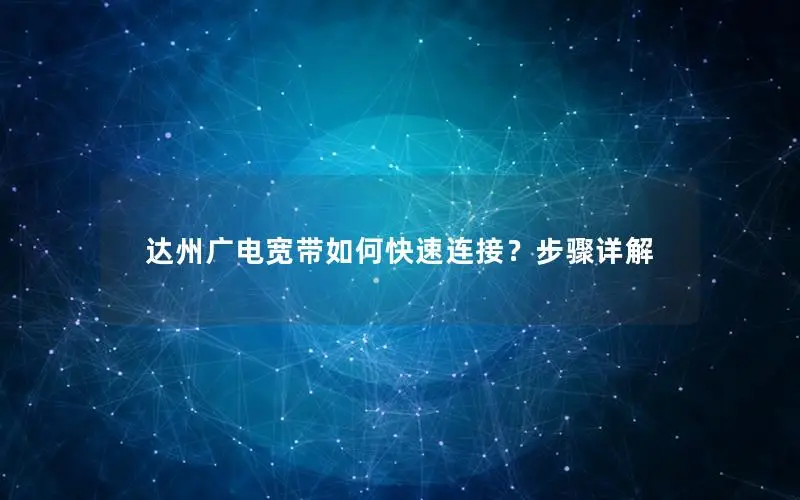 达州广电宽带如何快速连接？步骤详解