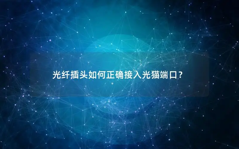 光纤插头如何正确接入光猫端口？